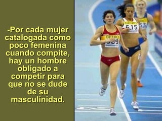 -Por cada mujer
catalogada como
  poco femenina
cuando compite,
  hay un hombre
    obligado a
  competir para
 que no se dude
      de su
  masculinidad.
 