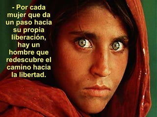 - Por cada
mujer que da
un paso hacia
   su propia
  liberación,
     hay un
 hombre que
redescubre el
camino hacia
  la libertad.
 