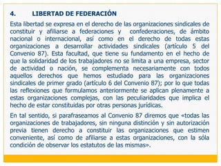 La LRCT ha regulado algunos aspectos de la libertad de gestión interna, al establecer, en su artículo 10, como obligaciones de los sindicatos: observar estrictamente sus normas institucionales con sujeción a las leyes y normas que las regulan; Llevar libros de actas, de registro de afiliación y de contabilidad debidamente sellados por la Autoridad de TrabajoAsentar en el libro de actas las correspondientes asambleas y sesiones de la junta directiva, así como los acuerdos referentes a la misma, y demás decisiones de interés generalComunicar a la autoridad de trabajo la reforma de sus estatutos, acompañando copia auténtica del nuevo texto, y, asimismo a aquella y al empleador, la nómina de su junta directiva y los cambios que en ella se produzcan dentro de los cinco días hábiles siguientesOtorgar a sus dirigentes la credencial que los acredite como tales; y, Emitir los informes que puedan solicitarles la Autoridad de Trabajo u otras autoridades gubernamentales.