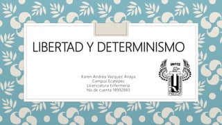 LIBERTAD Y DETERMINISMO
Karen Andrea Vazquez Anaya
Campus Ecatepec
Licenciatura Enfermería
No.de cuenta 18992883
 