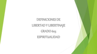 DEFINICIONES DE
LIBERTAD Y LIBERTINAJE
GRADO 603
ESPIRITUALIDAD
 