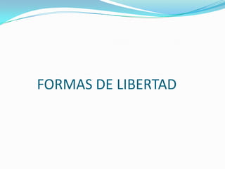 FORMAS DE LIBERTAD