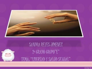 SANDRA REYES JIMENEZ
       2º GRADO GRUPO”E”
TEMA: “LIBERTAD Y SALUD SEXUAL”
 
