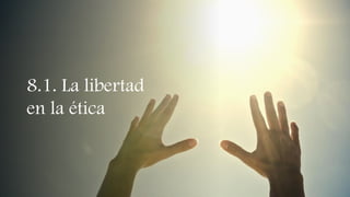 8.1. La libertad
en la ética
 
