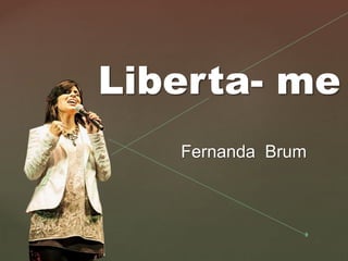 {
Liberta- me
Fernanda Brum
 