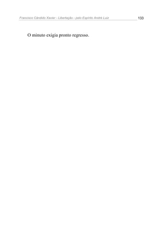 Francisco Cândido Xavier - Libertação - pelo Espírito André Luiz   133




     O minuto exigia pronto regresso.
 