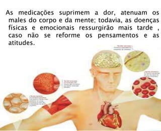 As medicações suprimem a dor, atenuam os
males do corpo e da mente; todavia, as doenças
físicas e emocionais ressurgirão mais tarde ,
caso não se reforme os pensamentos e as
atitudes.
 