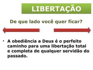 LIBERTAÇÃO De que lado você quer ficar? A obediência a Deus é o perfeito caminho para uma libertação total e completa de qualquer servidão do passado. 