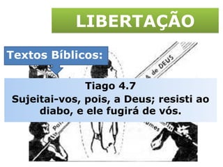 LIBERTAÇÃO Textos Bíblicos: Tiago 4.7 Sujeitai-vos, pois, a Deus; resisti ao diabo, e ele fugirá de vós. 