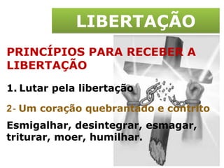 LIBERTAÇÃO PRINCÍPIOS PARA RECEBER A LIBERTAÇÃO Lutar pela libertação 2 -  Um coração quebrantado e contrito Esmigalhar, desintegrar, esmagar, triturar, moer, humilhar. 