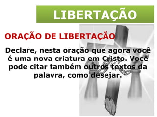LIBERTAÇÃO ORAÇÃO DE LIBERTAÇÃO Declare, nesta oração que agora você é uma nova criatura em Cristo. Você pode citar também outros textos da palavra, como desejar. 