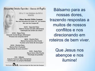 Bálsamo para as 
nossas dores, 
trazendo respostas a 
muitos de nossos 
conflitos e nos 
direcionando em 
roteiros de bem viver. 
Que Jesus nos 
abençoe e nos 
ilumine! 
 