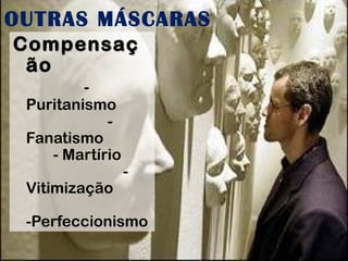 OUTRAS MÁSCARAS 
CCoommppeennssaaçç 
ããoo 
- 
Puritanismo 
- 
Fanatismo 
- Martírio 
- 
Vitimização 
-Perfeccionismo 
 
