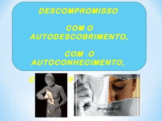 DESCOMPROMISSO 
COM O 
AUTODESCOBRIMENTO, 
COM O 
AUTOCONHECIMENTO, 
COM A REFORMA ÍNTIMA 
 