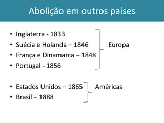 Abolição em outros países
•
•
•
•

Inglaterra - 1833
Suécia e Holanda – 1846
França e Dinamarca – 1848
Portugal - 1856

• Estados Unidos – 1865
• Brasil – 1888

Europa

Américas

 