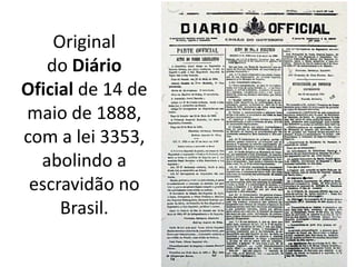 Original
do Diário
Oficial de 14 de
maio de 1888,
com a lei 3353,
abolindo a
escravidão no
Brasil.

 