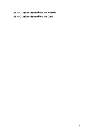 25 – O Jejum Apostólico de Moisés
26 – O Jejum Apostólico de Davi

6

 