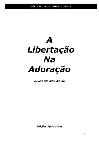 SÉRIE JEJUM APOSTÓLICO – VOL. 5

A
Libertação
Na
Adoração
Reverendo Adry Araújo

Edições Apostólicas
9

 