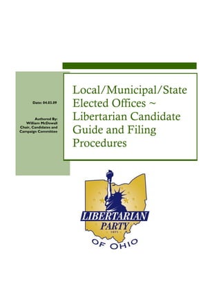 Local/Municipal/State
       Date: 04.03.09
                        Elected Offices ~
        Authored By:
   William McDowall
                        Libertarian Candidate
Chair, Candidates and
Campaign Committee      Guide and Filing
                        Procedures
 