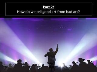 Part 2:
How do we tell good art from bad art?
 