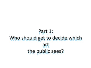 Part 1:
Who should get to decide which
art
the public sees?
Part 1:
Who should get to decide which
art
the public sees?
 
