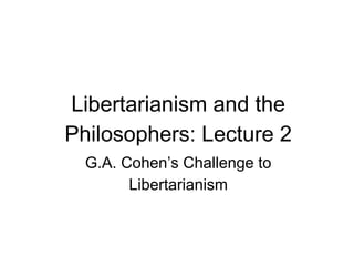 Libertarianism and the
Philosophers: Lecture 2
G.A. Cohen’s Challenge to
Libertarianism
 