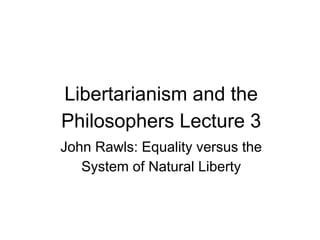 Libertarianism and the
Philosophers Lecture 3
John Rawls: Equality versus the
System of Natural Liberty
 