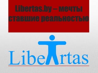 Libertas.by – мечты
ставшие реальностью

 
