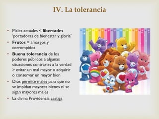 IV. La tolerancia
• Tolerar el mal ≠ aprobarlo
y quererlo
• Tolerancia del mal =
postulado de la prudencia
política
• Lími...