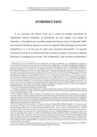 La liberté contractuelle en droit des transports maritimes de marchandises
L’exemple du contrat de volume soumis aux Règles de Rotterdam
1
INTRODUCTION
1. La convention des Nations Unies sur le contrat de transport international de
marchandises effectué entièrement ou partiellement par mer, appelée « Les Règles de
Rotterdam », a été adoptée par l’assemblée générale des Nations Unies le 11 décembre 20081
.
Une cérémonie officielle de signature a eu lieu le 23 septembre 2009 à Rotterdam, aux Pays-Bas2
.
Aujourd’hui, il y a 23 pays qui ont signé cette convention internationale3
. La nouvelle
convention est ouverte à la ratification des États et entrera en vigueur à l’issue de sa vingtième
ratification4
. La pédagogie est en cours5
. Dès sa publication6
, cette convention internationale a
1
A/RES/63/122. En ce qui concerne les travaux préparatoires des Règles de Rotterdam, voir : DELEBECQUE Philippe, Le
projet CNUDCI d’instrument sur le transport de marchandise par mer, DMF 2003, p. p. 915/939 ; DELEBECQUE Philippe, Les
travaux du Comité droit des transports du CMI sur le projet CNUDCI, DMF 2004, p.p. 820/833 ; DELEBECQUE Philippe, Le
projet de Convention sur le transport de marchandises entièrement et partiellement par mer, DMF 2006, p.p. 691/699 ;
DELEBECQUE Philippe, Le projet de Convention CNUDCI sur le transport de marchandises entièrement ou partiellement par
mer (après la session de Vienne de novembre 2006), DMF 2007, p.p. 291/299 ; DELEBECQUE Philippe, Le projet CNUDCI sur
le transport de marchandises entièrement ou partiellement par mer : derners pas avant une adoption ?, DMF 2007, p.p. 771/778 ;
DELEBECQUE Philippe, Le projet CNUDCI, suite et fin : La « Convention des Nations Unies sur le contrat de transport
international de marchandises entièrement ou partiellement par mer », DMF 2008, p.p. 211/215 ; DELEBECQUE Philippe, La
Convention sur le contrat de transport international entièrement ou partiellement par mer : dernière précisions, DMF 2008, p.p.
787/790 ; STURLEY Michaël F., The United Nations Commission on International Trade Law’s Transport Law Project : An
Interim View of a Work in Progress, Texas international Law Journal 2003, p.p.66/109 ; BERLINGIERI F., La genèse et les
travaux préparatoires des Règles de Rotterdam, Colloque des Règles de Rotterdam des 20 et 21 mai 2010 à Marseille ;
DIAMOND Anthony, The Rotterdam Rules, LMCLQ [2009], p.p. 445/536.
2
Voir : http://www.rotterdamrules2009.com/cms/index.php.
3
L’Arménie, le Cameroun, le Congo, le Danemark, l’Espagne, les États-Unis, la France, le Gabon, le Ghana, la Grèce, la Guinée,
le Luxembourg, Madagascar, le Mali, le Niger, le Nigeria, la Norvège, les Pays-Bas, la Pologne, la République démocratique du
Congo, le Sénégal, la Suisse, le Togo.
4
Il faut souligner la différence entre la signature et la ratification. Voir l’article 94 des Règles de Rotterdam : « La présente
convention entrera en vigueur le premier jour du mois suivant l’expiration d’un délai d’un an à compter de la date du dépôt du
vingtième instrument de ratification, d’acceptation, d’approbation ou d’adhésion. Pour tout État qui deviendra État contractant à
la présente convention après la date du dépôt du vingtième instrument de ratification, d’acceptation, d’approbation ou d’adhésion,
la présente convention entrera en vigueur le premier jour du mois suivant l’expiration d’un délai d’un an à compter de la date du
dépôt de l’instrument approprié au nom dudit État. »
5
BAATZ Yvonne, The Rotterdam Rules : A Practical Annotation, Informa 2009 ; TOHMAS Rhidian, A New Convention for
the Carriage of Goods by Sea- the Rotterdam Rules: An analysis of the UN Convention on Contracts for the International
Carriage of Goods Wholly or Partly by Sea, Lawtext Publishing Ltd, 2009 ; 司玉琢、韩立新：《鹿特丹规则研究》，大连海事
大学出版社2009年版(SI Yuzhuo et HAN Lixin, Étude sur les Règles de Rotterdam, 2009, Dalian maritime university press) ;
DIAMOND Anthony, The Rotterdam Rules, LMCLQ [2009], p. p. 445/536 ; TOHMAS Rhidian, The Carriage of Goods by Sea
Under the Rotterdam Rules, Lloyd’s List, 2010 ; VAN ZIEGLER Alexander, SCHELIN Johan et ZUNARELLI Stefano, The
Rotterdam Rules 2008, Commentary to the United Nations Convention on Contracts for the International Carriage of Goods
Wholly or Partly by Sea, Kluwer Law International, 2010 ; STURLEY Michaël F., FUJITA Tomotaka et VAN DER ZIEL G.J.,
Rotterdam Rotterdam Rules: The UN Convention on Contracts for the International Carriage of Goods Wholly or Partly by Sea,
Sweet & Maxwell, 2010 ; BERLINGIERI F., A Comparative Analysis of the Hague-Visby Rules, the Hamburg Rules and The
Rotterdam Rules, le site de CMI.
6
En ce qui concerne les Règles de Rotterdam, il y a nombre d’articles. Voir : la bibliographie publiée par la CNUDCI :
http://www.uncitral.org/uncitral/en/publications/bibliography_rotterdam_rules.html.
 