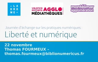 Liberté et numérique
22 novembre
Thomas FOURMEUX –
thomas.fourmeux@biblionumericus.fr
Journée d’échange sur les pratiques numériques :
 