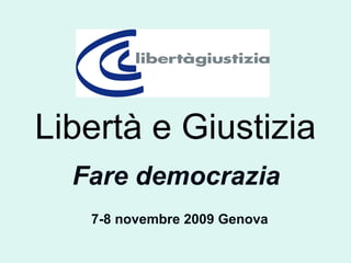 Libertà e Giustizia Fare democrazia 7-8 novembre 2009 Genova 