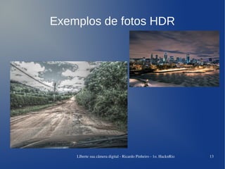 Exemplos de fotos HDR




    LIberte sua câmera digital ­ Ricardo Pinheiro ­ 1o. HacknRio   13
 