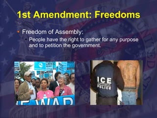 1st Amendment: Freedoms Freedom of Assembly: People have the right to gather for any purpose and to petition the government. 
