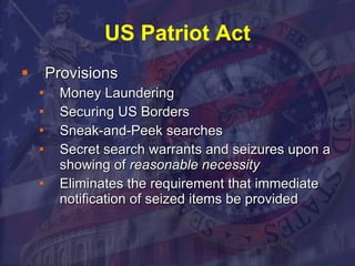 US Patriot Act Provisions Money Laundering Securing US Borders Sneak-and-Peek searches  Secret search warrants and seizures upon a showing of  reasonable necessity   Eliminates the requirement that immediate notification of seized items be provided 