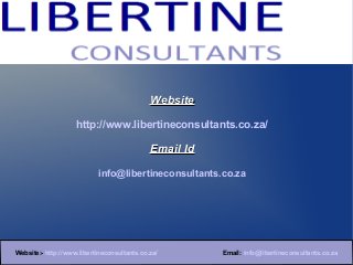 Website

                    http://www.libertineconsultants.co.za/

                                             Email Id

                           info@libertineconsultants.co.za




Website:- http://www.libertineconsultants.co.za/        Email: info@libertineconsultants.co.za
 