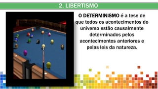2. LIBERTISMO
O DETERMINISMO é a tese de
que todos os acontecimentos do
universo estão causalmente
determinados pelos
acontecimentos anteriores e
pelas leis da natureza.
 