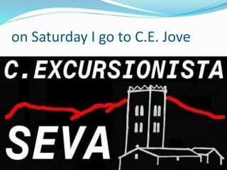 on Saturday I go to C.E. Jove
 