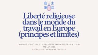 Libertéreligieuse
danslemondedu
travailenEurope
(principesetlimites)
GORLOVA ELIZAVETA, KUZMINA IANA, LOSHCHAKOVA VIKTORII...