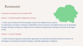 Constitution roumaine du 21 novembre 1991
Article 4 - L’unité du peuple et l’égalité des citoyens
1. L’Etat a pour fondeme...