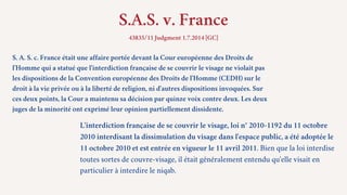 S.A.S. v. France
43835/11 Judgment 1.7.2014 [GC]
L'interdiction française de se couvrir le visage, loi n° 2010-1192 du 11 ...