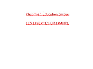 Chapitre 1 Éducation civique
LES LIBERTES EN FRANCE

 