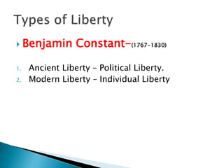  Benjamin Constant-(1767-1830)
1. Ancient Liberty – Political Liberty.
2. Modern Liberty – Individual Liberty
 
