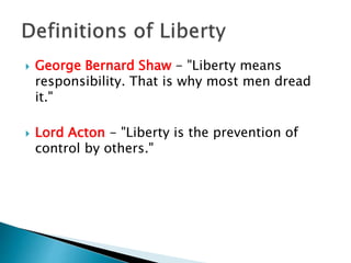  George Bernard Shaw - "Liberty means
responsibility. That is why most men dread
it."
 Lord Acton - "Liberty is the prevention of
control by others."
 