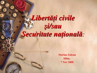 Libert ăţi  civil e  şi/sau  Securitate naţională :  Marian Zulean Sibiu,  7   Nov 200 8 