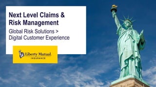 Liberty Mutual Global Risk Solutions
Global Risk Solutions >
Digital Customer Experience
Next Level Claims &
Risk Management
 