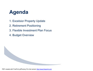 Agenda
           1. Excelsior Property Update
           2. Retirement Positioning
           3. Flexible Investment Plan Focus
           4. Budget Overview




PDF created with FinePrint pdfFactory Pro trial version http://www.fineprint.com
 