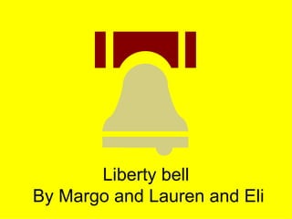 Liberty bell  By Margo and Lauren and Eli 