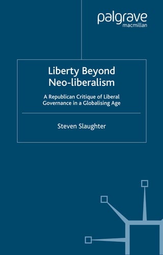 Liberty Beyond
  Neo-liberalism
A Republican Critique of Liberal
Governance in a Globalising Age



      Steven Slaughter
 
