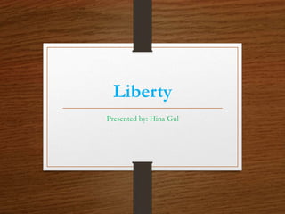 Liberty
Presented by: Hina Gul
 